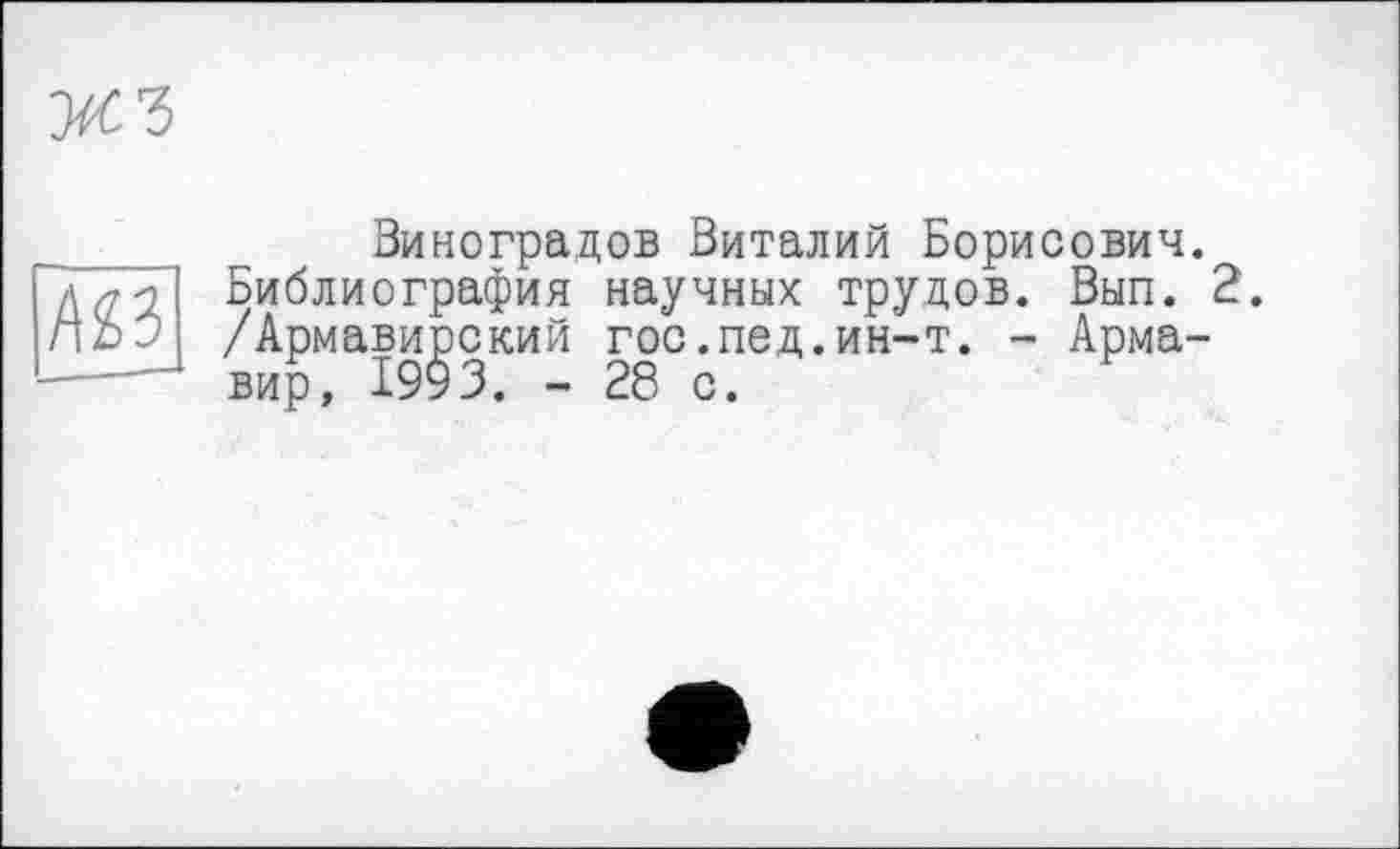 ﻿Виноградов Виталий Борисович. Библиография научных трудов. Вып. 2. /Армавирский гос.пед.ин-т. - Армавир, 1993. - 28 с.